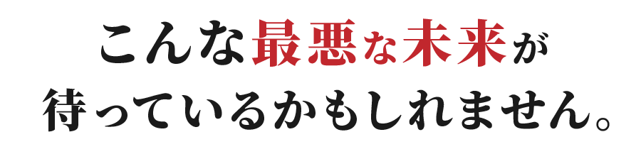 最悪な未来が待っているかもしれません